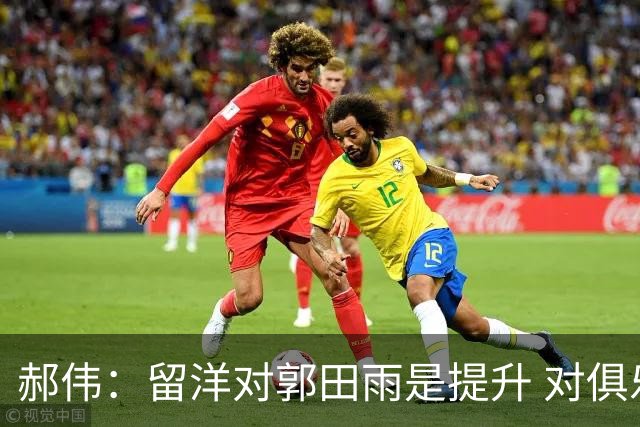 郝伟：留洋对郭田雨是提升 对俱乐部肯定是损失
